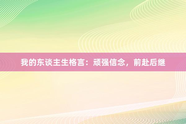 我的东谈主生格言：顽强信念，前赴后继