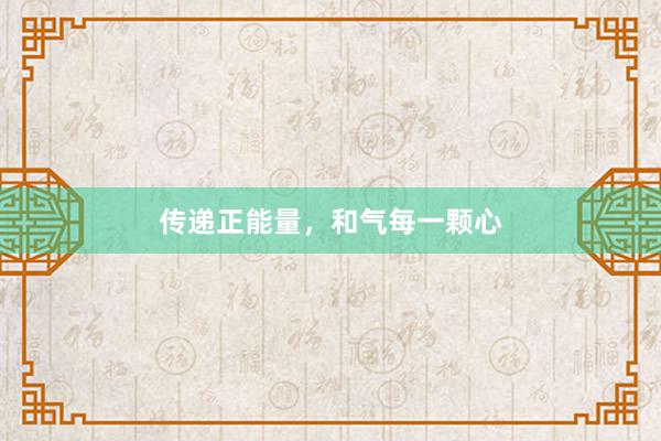 传递正能量，和气每一颗心