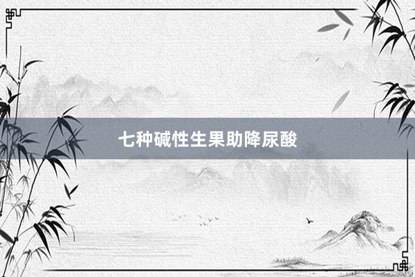 七种碱性生果助降尿酸