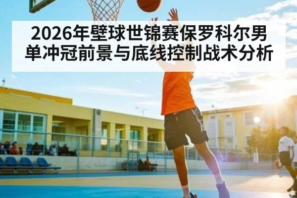 2026年壁球世锦赛保罗科尔男单冲冠前景与底线控制战术分析